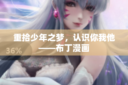重拾少年之梦，认识你我他——布丁漫画