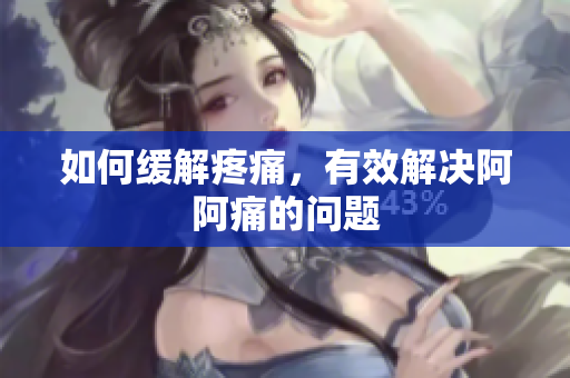 如何缓解疼痛，有效解决阿阿痛的问题