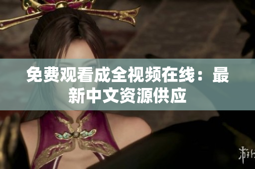 免费观看成全视频在线：最新中文资源供应