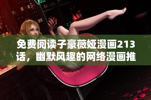 免费阅读子豪薇娅漫画213话，幽默风趣的网络漫画推荐
