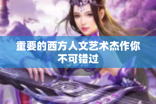 重要的西方人文艺术杰作你不可错过