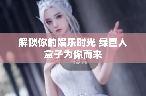 解锁你的娱乐时光 绿巨人盒子为你而来