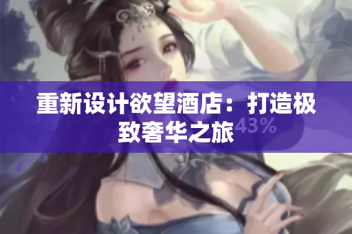 重新设计欲望酒店：打造极致奢华之旅