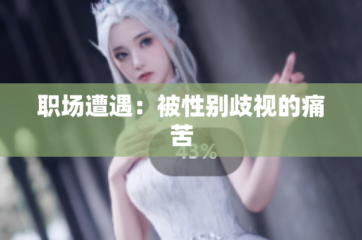 职场遭遇：被性别歧视的痛苦