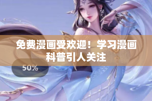 免费漫画受欢迎！学习漫画科普引人关注