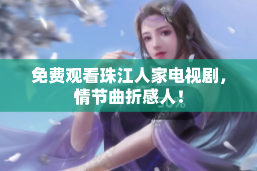 免费观看珠江人家电视剧，情节曲折感人！
