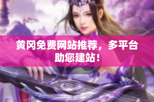 黄冈免费网站推荐，多平台助您建站！