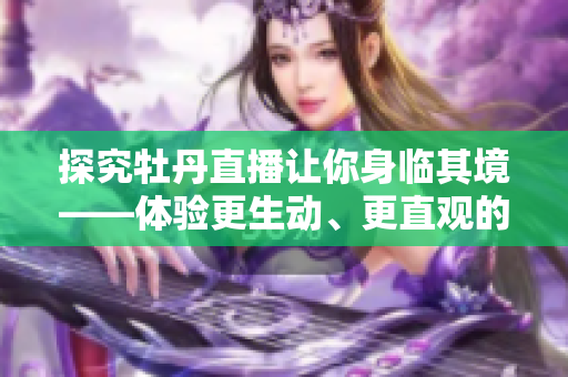 探究牡丹直播让你身临其境——体验更生动、更直观的直播！