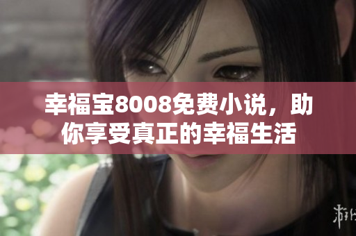 幸福宝8008免费小说，助你享受真正的幸福生活
