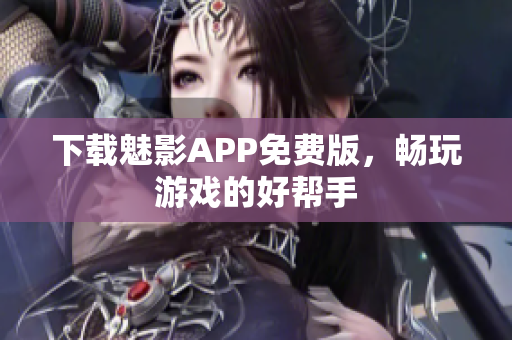 下载魅影APP免费版，畅玩游戏的好帮手