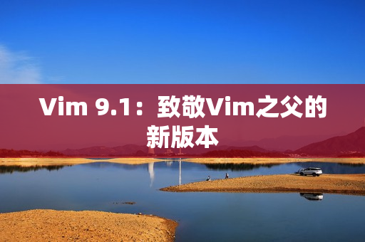 Vim 9.1：致敬Vim之父的新版本