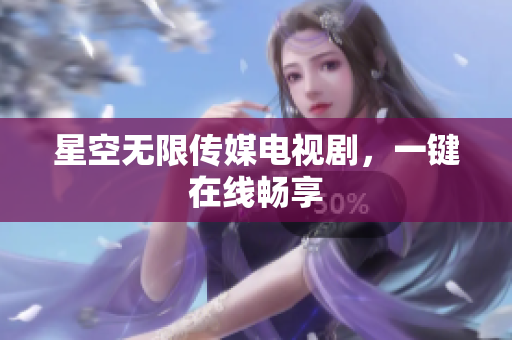星空无限传媒电视剧，一键在线畅享
