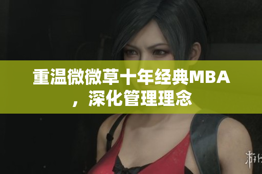 重温微微草十年经典MBA，深化管理理念