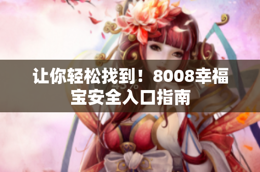 让你轻松找到！8008幸福宝安全入口指南