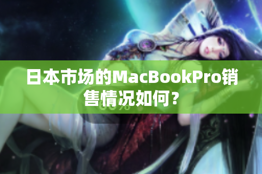 日本市场的MacBookPro销售情况如何？