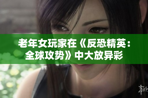 老年女玩家在《反恐精英：全球攻势》中大放异彩