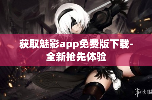 获取魅影app免费版下载-全新抢先体验