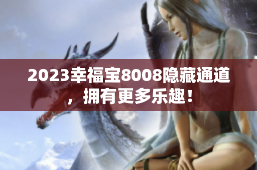 2023幸福宝8008隐藏通道，拥有更多乐趣！