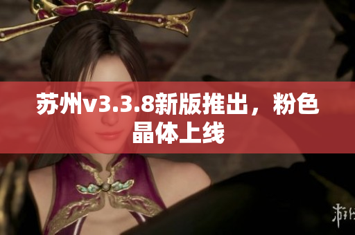 苏州v3.3.8新版推出，粉色晶体上线