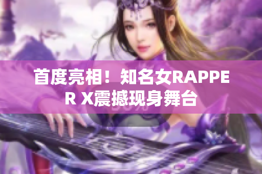 首度亮相！知名女RAPPER X震撼现身舞台