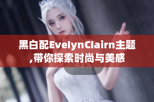 黑白配EveIynCIairn主题,带你探索时尚与美感