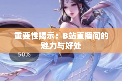 重要性揭示：B站直播间的魅力与好处