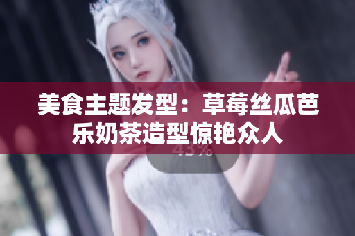 美食主题发型：草莓丝瓜芭乐奶茶造型惊艳众人