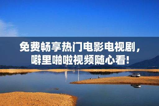 免费畅享热门电影电视剧，噼里啪啦视频随心看!