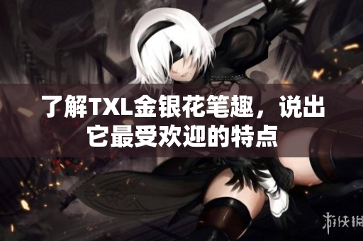 了解TXL金银花笔趣，说出它最受欢迎的特点