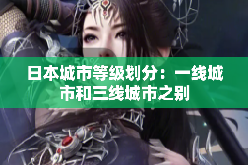 日本城市等级划分：一线城市和三线城市之别