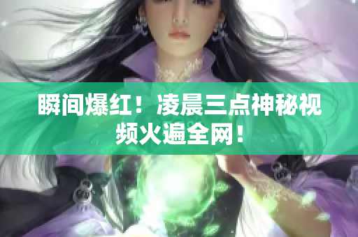 瞬间爆红！凌晨三点神秘视频火遍全网！