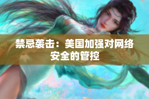 禁忌袭击：美国加强对网络安全的管控