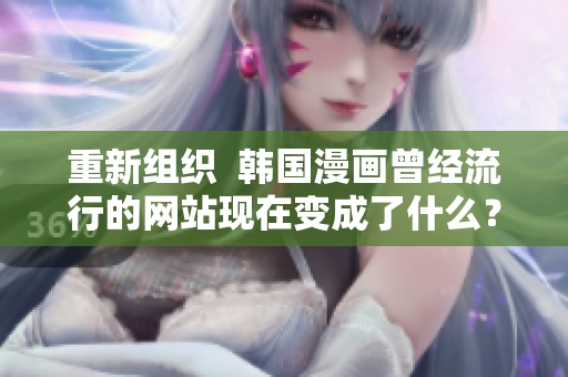 重新组织  韩国漫画曾经流行的网站现在变成了什么？