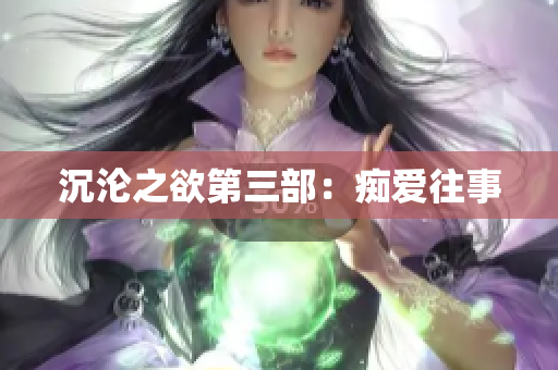 沉沦之欲第三部：痴爱往事