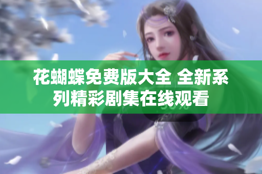 花蝴蝶免费版大全 全新系列精彩剧集在线观看