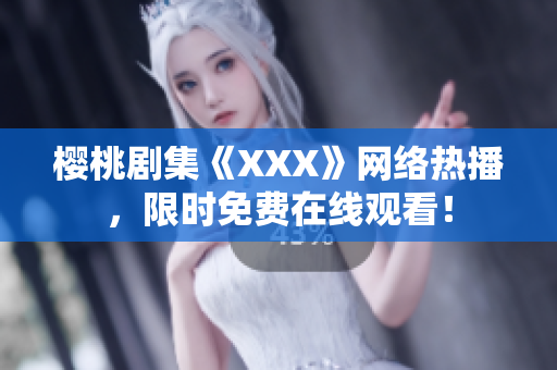 樱桃剧集《XXX》网络热播，限时免费在线观看！