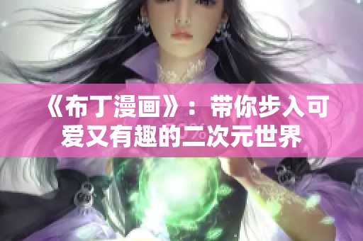 《布丁漫画》：带你步入可爱又有趣的二次元世界