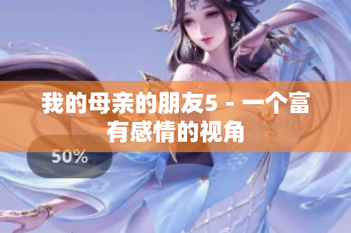 我的母亲的朋友5－一个富有感情的视角