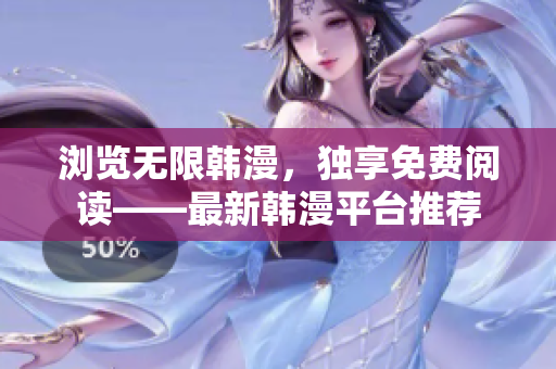 浏览无限韩漫，独享免费阅读——最新韩漫平台推荐