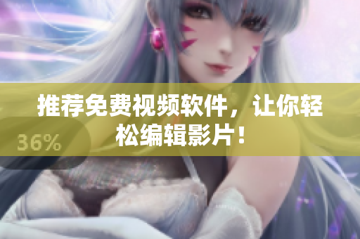 推荐免费视频软件，让你轻松编辑影片！