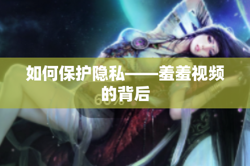 如何保护隐私——羞羞视频的背后