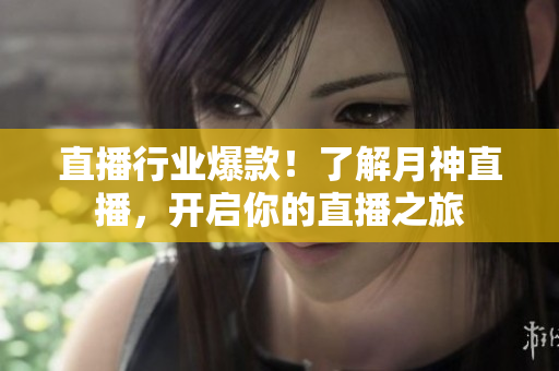 直播行业爆款！了解月神直播，开启你的直播之旅