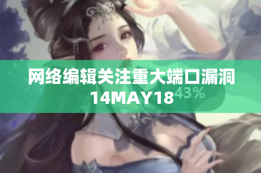 网络编辑关注重大端口漏洞14MAY18
