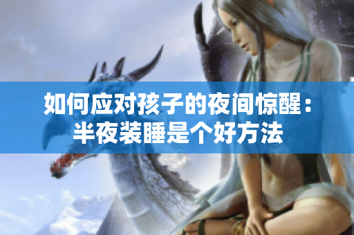 如何应对孩子的夜间惊醒：半夜装睡是个好方法