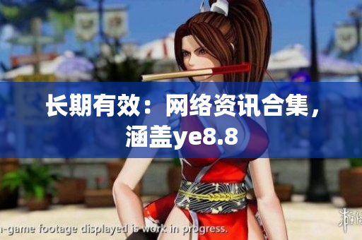 长期有效：网络资讯合集，涵盖ye8.8