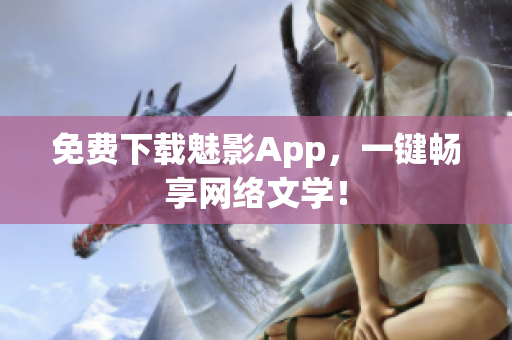 免费下载魅影App，一键畅享网络文学！