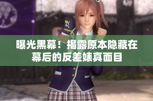 曝光黑幕！揭露原本隐藏在幕后的反差婊真面目