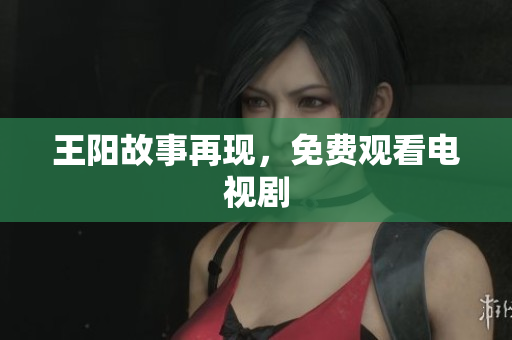 王阳故事再现，免费观看电视剧