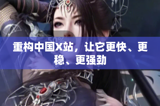 重构中国X站，让它更快、更稳、更强劲