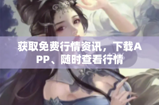 获取免费行情资讯，下载APP、随时查看行情